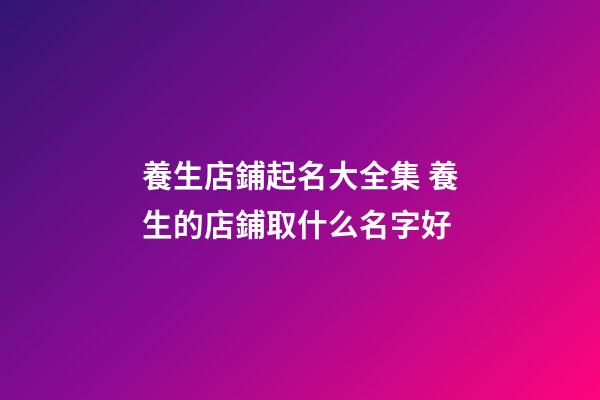 養生店鋪起名大全集 養生的店鋪取什么名字好-第1張-店鋪起名-玄機派